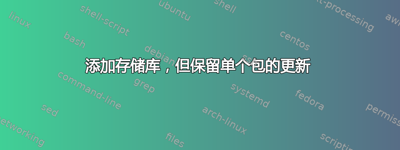 添加存储库，但保留单个包的更新