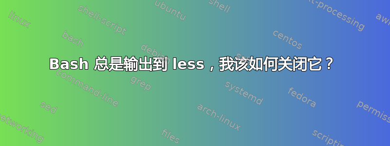 Bash 总是输出到 less，我该如何关闭它？