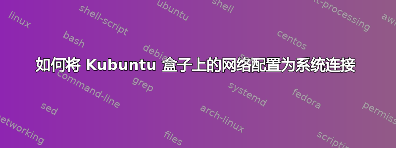 如何将 Kubuntu 盒子上的网络配置为系统连接