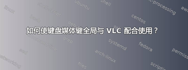 如何使键盘媒体键全局与 VLC 配合使用？