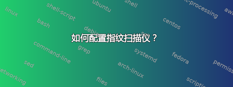 如何配置指纹扫描仪？