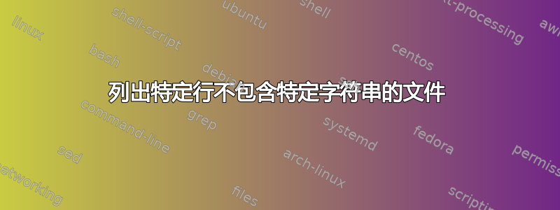 列出特定行不包含特定字符串的文件