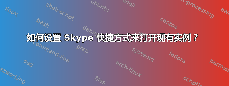 如何设置 Skype 快捷方式来打开现有实例？