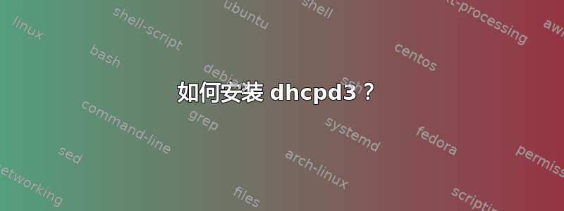 如何安装 dhcpd3？