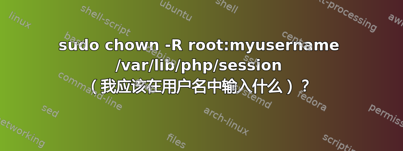 sudo chown -R root:myusername /var/lib/php/session （我应该在用户名中输入什么）？