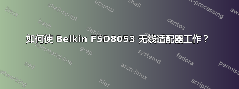 如何使 Belkin F5D8053 无线适配器工作？