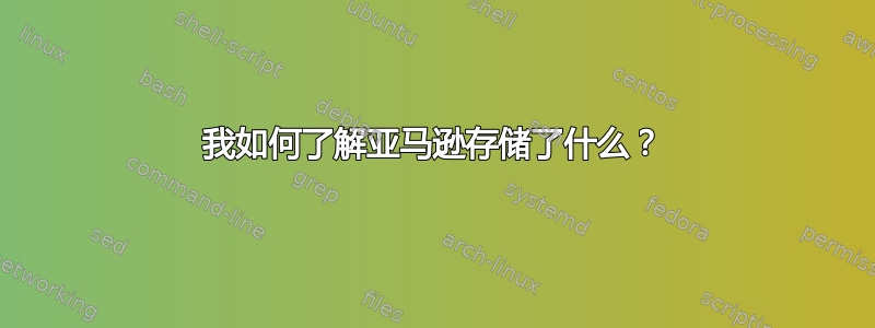 我如何了解亚马逊存储了什么？