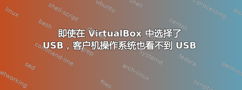 即使在 VirtualBox 中选择了 USB，客户机操作系统也看不到 USB