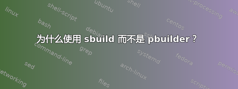 为什么使用 sbuild 而不是 pbuilder？