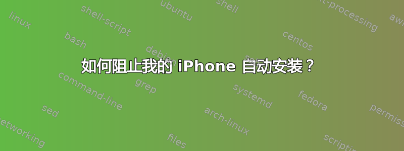 如何阻止我的 iPhone 自动安装？