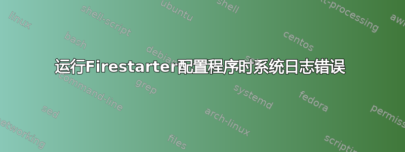 运行Firestarter配置程序时系统日志错误