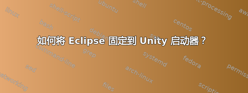 如何将 Eclipse 固定到 Unity 启动器？