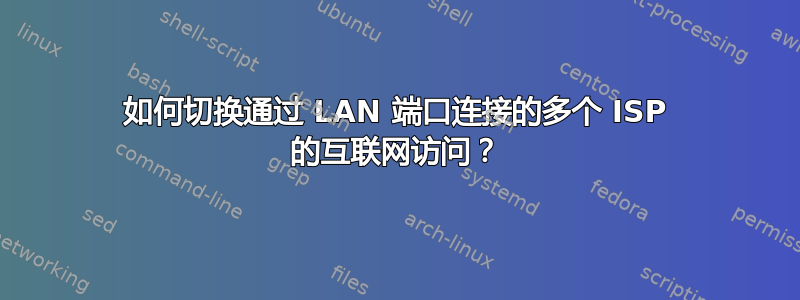 如何切换通过 LAN 端口连接的多个 ISP 的互联网访问？