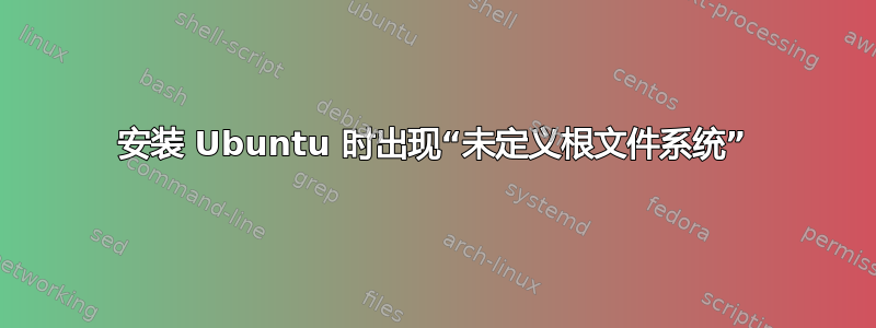 安装 Ubuntu 时出现“未定义根文件系统”