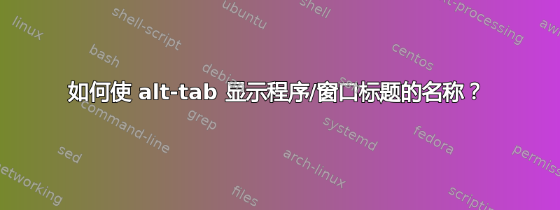 如何使 alt-tab 显示程序/窗口标题的名称？