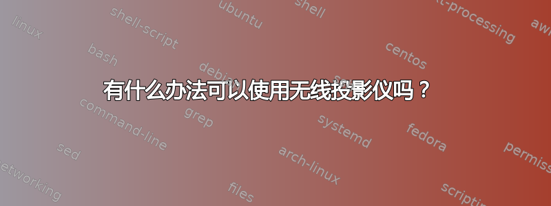 有什么办法可以使用无线投影仪吗？ 