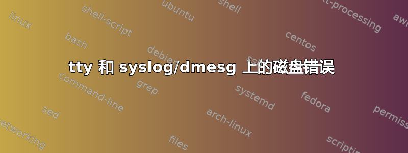 tty 和 syslog/dmesg 上的磁盘错误