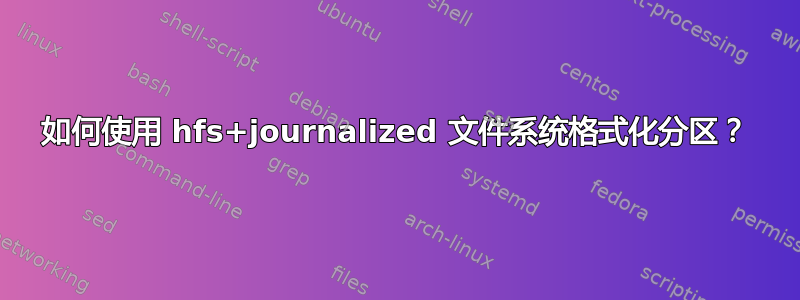 如何使用 hfs+journalized 文件系统格式化分区？