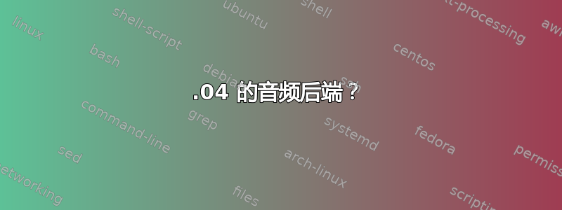 11.04 的音频后端？