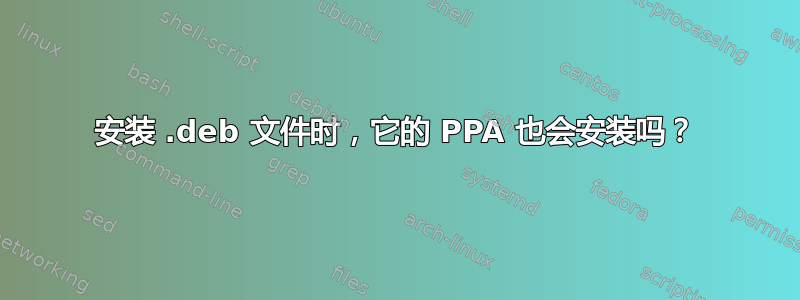 安装 .deb 文件时，它的 PPA 也会安装吗？