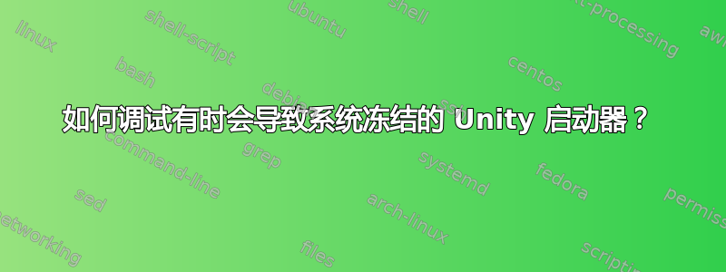 如何调试有时会导致系统冻结的 Unity 启动器？