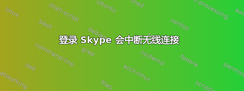 登录 Skype 会中断无线连接 