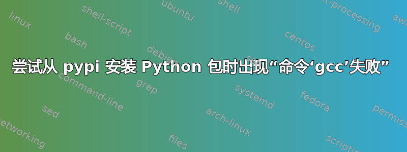 尝试从 pypi 安装 Python 包时出现“命令‘gcc’失败”