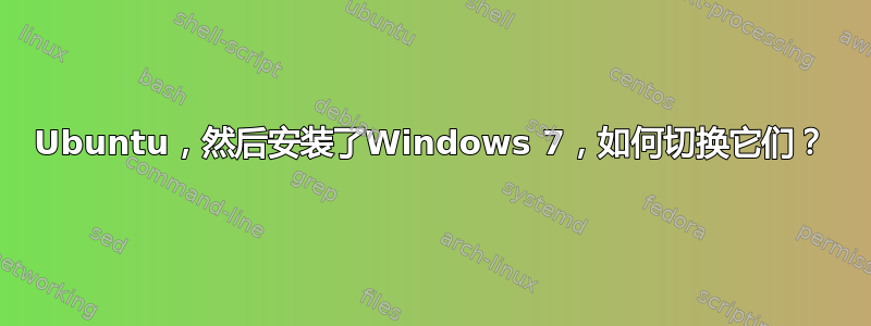 Ubuntu，然后安装了Windows 7，如何切换它们？