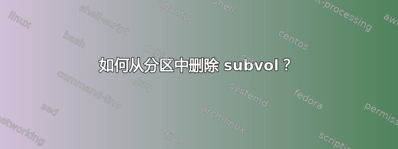 如何从分区中删除 subvol？