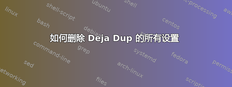 如何删除 Deja Dup 的所有设置