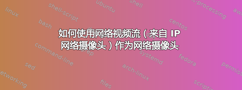 如何使用网络视频流（来自 IP 网络摄像头）作为网络摄像头