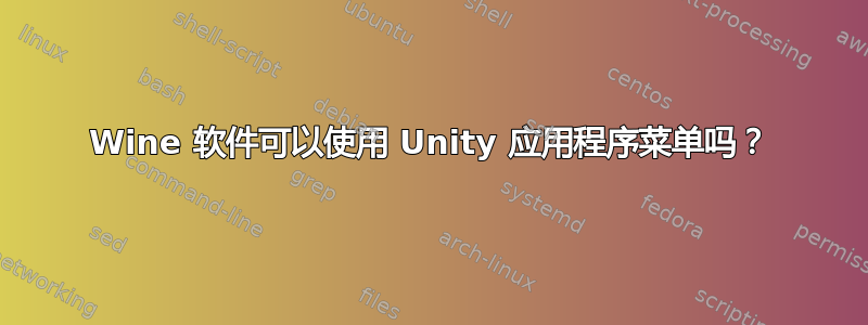 Wine 软件可以使用 Unity 应用程序菜单吗？