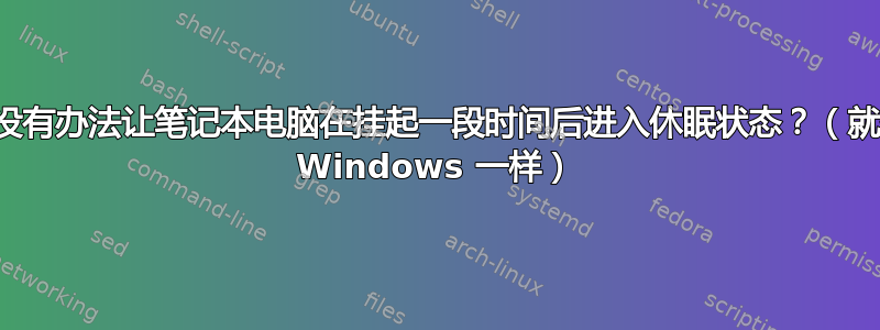 有没有办法让笔记本电脑在挂起一段时间后进入休眠状态？（就像 Windows 一样）