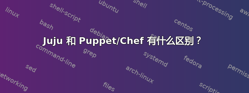 Juju 和 Puppet/Chef 有什么区别？