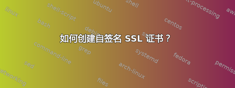 如何创建自签名 SSL 证书？