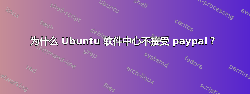 为什么 Ubuntu 软件中心不接受 paypal？