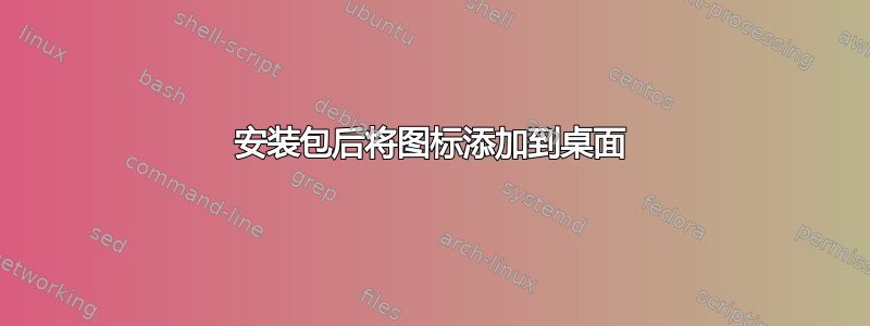 安装包后将图标添加到桌面