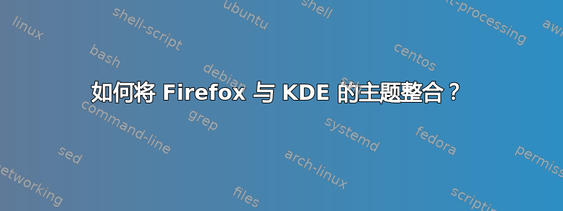 如何将 Firefox 与 KDE 的主题整合？