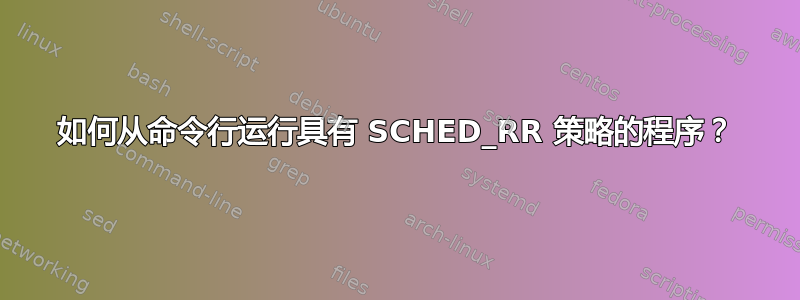 如何从命令行运行具有 SCHED_RR 策略的程序？