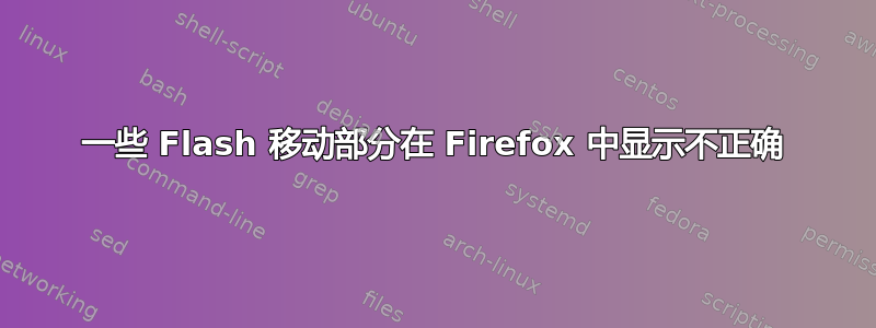 一些 Flash 移动部分在 Firefox 中显示不正确