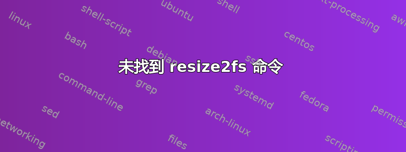 未找到 resize2fs 命令