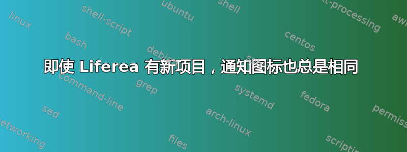 即使 Liferea 有新项目，通知图标也总是相同