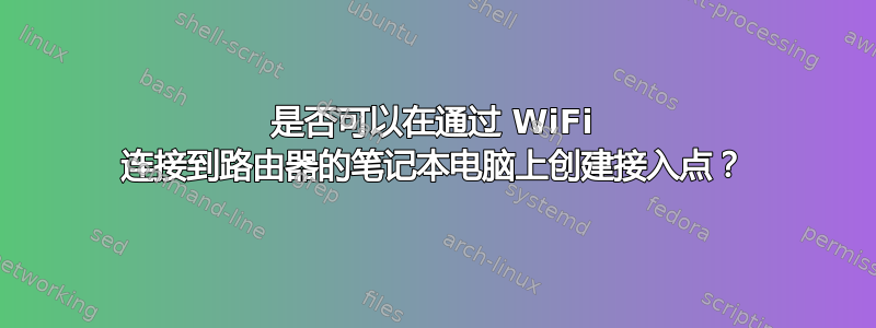 是否可以在通过 WiFi 连接到路由器的笔记本电脑上创建接入点？