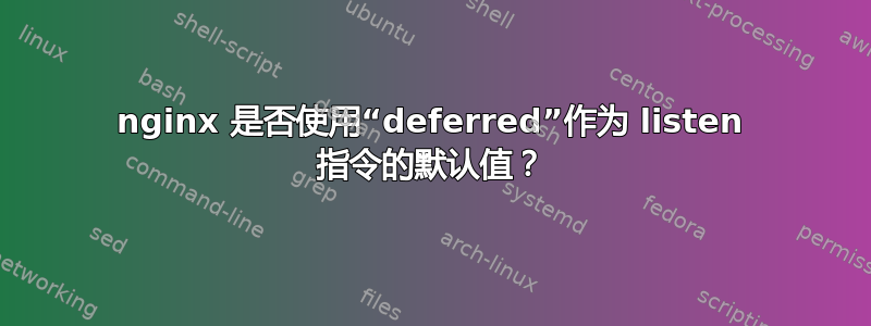 nginx 是否使用“deferred”作为 listen 指令的默认值？