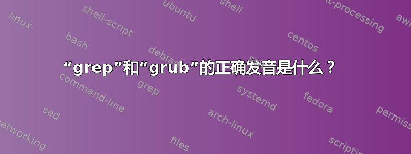 “grep”和“grub”的正确发音是什么？ 