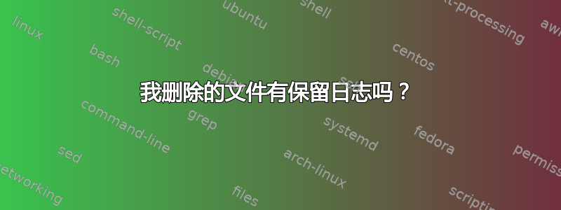 我删除的文件有保留日志吗？