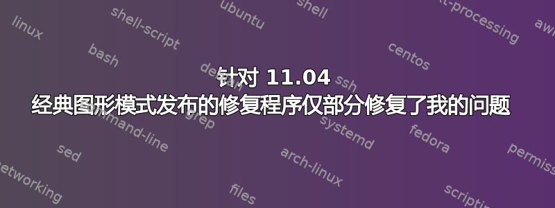 针对 11.04 经典图形模式发布的修复程序仅部分修复了我的问题 