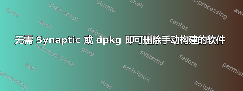 无需 Synaptic 或 dpkg 即可删除手动构建的软件