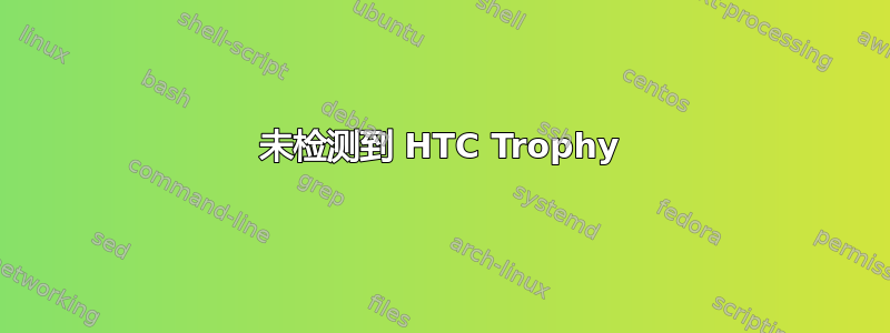 未检测到 HTC Trophy