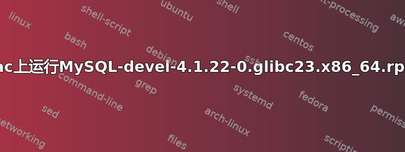 如何在Mac上运行MySQL-devel-4.1.22-0.glibc23.x86_64.rpm文件？